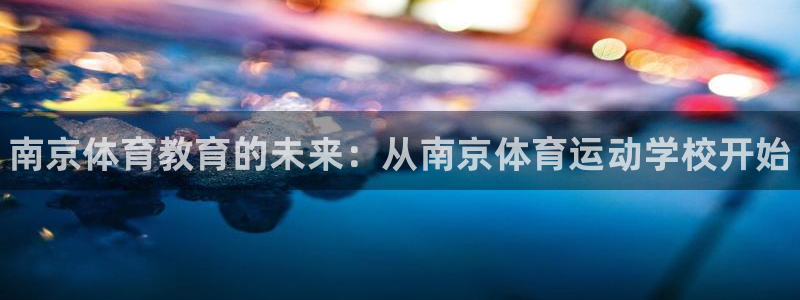 公海赌赌船官网下载平台：南京体育教育的未来：从南京体