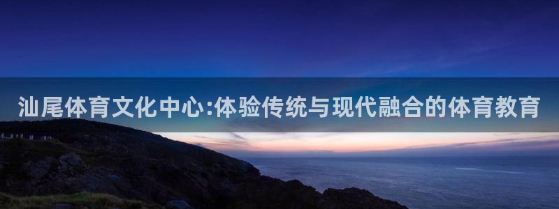公海赌赌船官网下载平台：汕尾体育文化中心:体验传统与