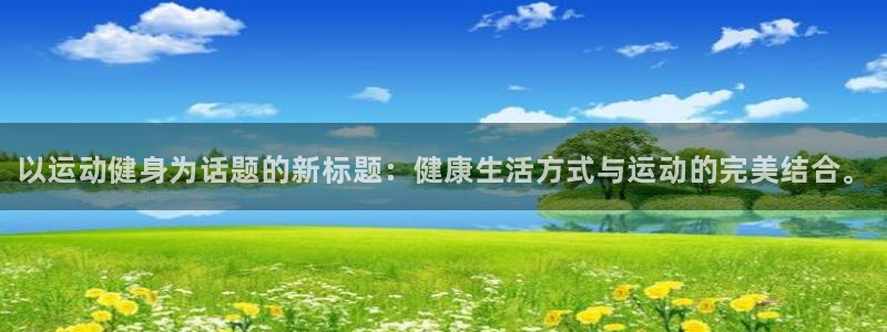 公海赌赌船官方正版app代理：以运动健身为话题的新标