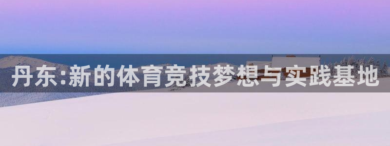 公海赌赌船官网下载招商电话号码：丹东:新的体育竞技梦想与实践