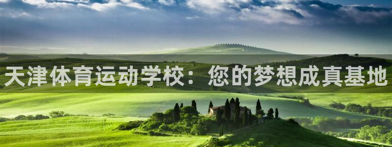 公海赌赌船官网下载软件：天津体育运动学校：您的梦想成真基地