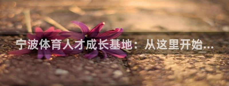 公海赌赌船官方正版app集团官网首页：宁波体育人才成