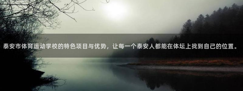公海赌赌船官网下载招商电话地址查询：泰安市体育运动学校的特色