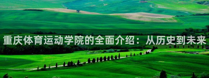 公海赌赌船官网下载招商电话号码是多少：重庆体育运动学院的全面