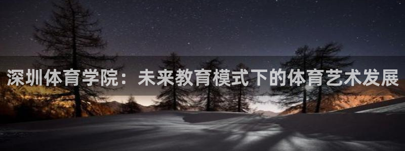 公海赌赌船官网下载平台注册：深圳体育学院：未来教育模