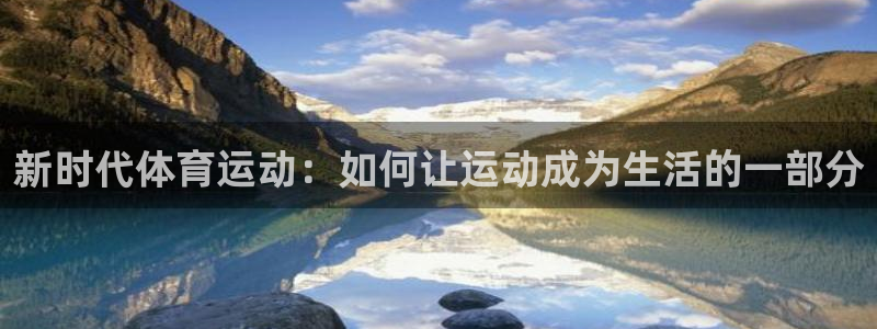 公海赌赌船官方正版app开户：新时代体育运动：如何让
