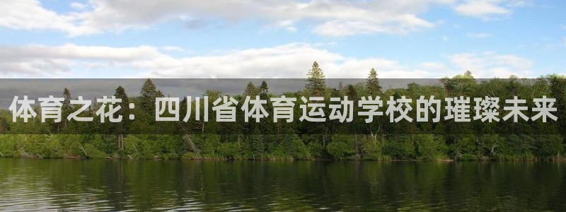 公海赌赌船官网下载招商电话：体育之花：四川省体育运动学校的璀