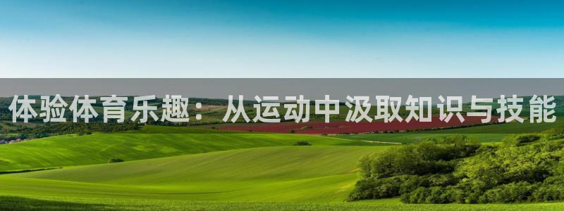 公海赌赌船官方正版app新能源：体验体育乐趣：从运动中汲取知