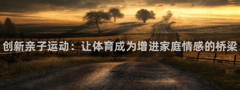 公海赌赌船官方正版app娱乐代理怎么样：创新亲子运动