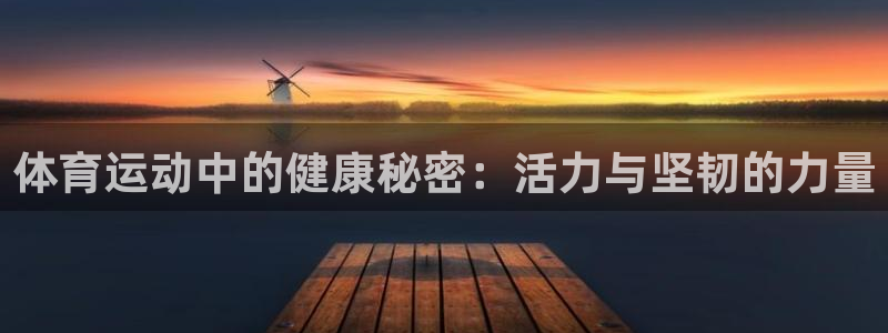 公海赌赌船官网下载是干嘛的公司：体育运动中的健康秘密：活力与