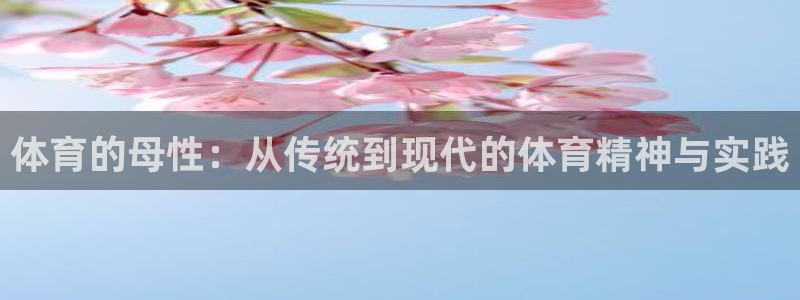  公海平台是正规的吗：体育的母性：从传统到现代的体育精神与实践