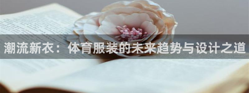 公海app710客服：潮流新衣：体育服装的未来趋势与设计之道