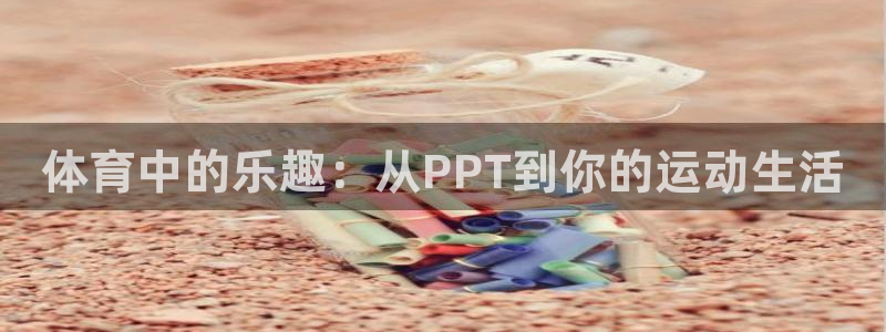 公海平台是正规的吗：体育中的乐趣：从PPT到你的运动生活