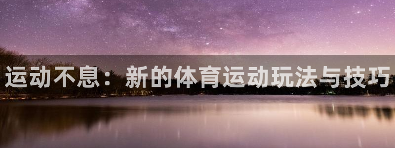 公海jcjc：运动不息：新的体育运动玩法与技巧
