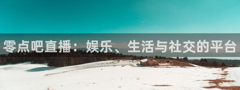 24直播免费篮球直播在线观看：零点吧直播：娱乐、生活与社交的平台
