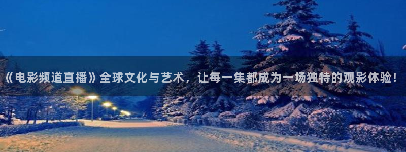 24直播网官网下载：《电影频道直播》全球文化与艺术，让每一集都成为一场独特的观影体验！